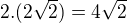 $2.(2 \sqrt 2)=4\sqrt 2$