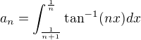 $a_{n}=\int^{\frac{1}{n}}_{\frac{1}{n+1}}\tan^{-1}(nx)dx$