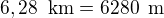 $6,28\enspace \text{km} = 6280\enspace \text{m}$
