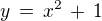 $y \,=\, x^2 \,+\, 1$