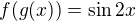 $f(g(x))=\sin{2x}$