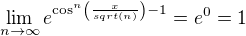 $\lim_{n\rightarrow{\infty}}e^{\cos^n\(\frac{x}{sqrt(n)}\)-1} = e^0 = 1$