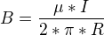 $B = \frac{\mu*I}{2*\pi*R}$