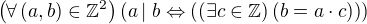 $\(\forall \(a, b\)\in\mathbb{Z}^2\)\(a\left|\right. b\Leftrightarrow \(\(\exists c\in\mathbb{Z}\)\(b=a\cdot c\)\)\)$