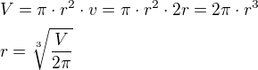$V=\pi\cdot r^2\cdot v=\pi\cdot r^2\cdot 2r=2\pi\cdot r^3\nlr=\sqrt[3]{\frac{V}{2\pi}}$