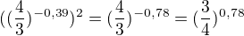 $((\frac{4}{3})^{-0,39})^2 = (\frac{4}{3})^{-0,78} = (\frac{3}{4})^{0,78}$