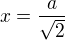 $x=\frac a{\sqrt2}$
