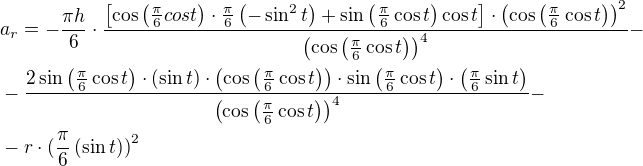 $a_r=-\frac{\pi h}{6}\cdot\frac{\[\cos\(\frac{\pi}{6}cos t\)\cdot \frac{\pi}{6}\(-\sin^2 t\)+\sin\(\frac{\pi}{6}\cos t\)\cos {t}\]\cdot\(\cos\(\frac{\pi}{6}\cos{t}\)\)^{2}}{\(\cos\(\frac{\pi}{6}\cos{t}\)\)^{4}}-\nl-\frac{2\sin\(\frac{\pi}{6}\cos{t}\)\cdot\(\sin{t}\)\cdot\(\cos \(\frac{\pi}{6}\cos t\)\)\cdot \sin\(\frac{\pi}{6}\cos t\)\cdot \(\frac{\pi}{6}\sin t\) }{\(\cos\(\frac{\pi}{6}\cos{t}\)\)^{4}}-\nl-r\cdot (\frac{\pi}{6}\(\sin t)\)^2$