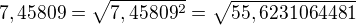 $7,45809=\sqrt{7,45809^2}=\sqrt{55,6231064481}$
