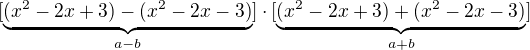 $[\underbrace{(x^{2}-2x+3)-(x^2-2x-3)}_{a-b}]\cdot [\underbrace{(x^{2}-2x+3)+(x^2-2x-3)}_{a+b}]$