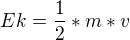 $Ek = \frac{1}{2} * m * v$
