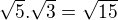 $\sqrt{5}.\sqrt{3} = \sqrt{15}$