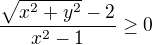 $\frac{\sqrt{x^{2}+y^{2}}-2}{x^{2}-1}\ge 0$
