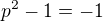 $p^{2}-1=-1$