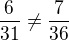 $\frac{6}{31}\not =\frac{7}{36}$