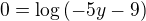 $0=\log{(-5y-9)}$