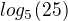 $log_5(25)$
