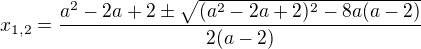 $x_{1,2}=\frac{a^2-2a+2\pm \sqrt{(a^2-2a+2)^2-8a(a-2)}}{2(a-2)}$