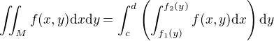 $\iint_M f(x, y)\d x \d y=\int_c^d\(\int_{f_1(y)}^{f_2(y)}f(x,y)\d x\)\d y$