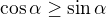 $\cos\alpha\geq\sin\alpha$