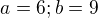 $a=6;b=9$