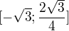 $[-\sqrt{3};\frac{2\sqrt{3}}{4}]$