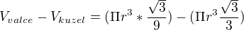 $V_{valce}-V_{kuzel}=(\Pi r^{3}*\frac{\sqrt{3}}{9})-(\Pi r^{3}\frac{\sqrt{3}}{3})$