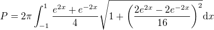 $P=2\pi\int_{-1}^1\frac{e^{2x}+e^{-2x}}{4}\sqrt{1+\(\frac{2e^{2x}-2e^{-2x}}{16}\)^2}\mathrm{d}x$