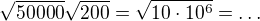 ${\sqrt{50000}\sqrt{200}}={\sqrt{10\cdot 10^6}}=\ldots$