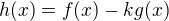 $h(x)=f(x)-kg(x)$