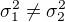 $\sigma ^{2}_{1}\not =\sigma ^{2}_{2}$