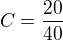 $C=\frac{20}{40}$