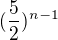 $(\frac{5}{2})^{n-1}$
