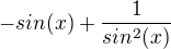 $-sin(x)+\frac{1}{sin^2(x)}$