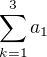 $\sum_{k=1}^{3}a_1$