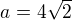 $a=4\sqrt{2}$