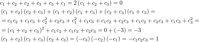 $c_1+c_2+c_2+c_3+c_3+c_1=2\(c_1+c_2+c_3\)=0\nl \(c_1+c_2\)\(c_2+c_3\)+\(c_1+c_2\)\(c_1+c_3\)+\(c_2+c_3\)\(c_1+c_3\)=\nl =c_1c_2+c_1c_3+c_2^2+c_2c_3 +c_1^2+c_1c_3+c_1c_2+c_2c_3+c_1c_2+c_2c_3+c_1c_3+c_3^2=\nl =\(c_1+c_2+c_3\)^2+c_1c_2+c_1c_3+c_2c_3=0+\(-3\)=-3\nl \(c_1+c_2\)\(c_1+c_3\)\(c_2+c_3\)=\(-c_3\)\(-c_2\)\(-c_1\)=-c_1c_2c_3=1$