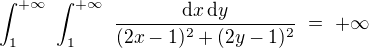 $\int_{1}^{+\infty}\,\,\int_{1}^{+\infty}\,\,\frac{\text{d} x\,\text{d} y}{(2x-1)^2 +(2y-1)^2 }\,\, =\,\, +\infty$