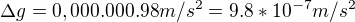 $\Delta g = 0,000.000.98m/s^2 = 9.8 * 10^{-7} m/s^2$