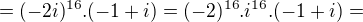 $=(-2i)^{16}.(-1+i)=(-2)^{16}.i^{16}.(-1+i)=$