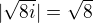 $|\sqrt{8i}|=\sqrt{8}$
