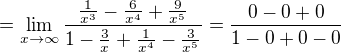 $=\lim_{x\to\infty }\frac{\frac{1}{x^{3}}-\frac{6}{x^{4}}+\frac{9}{x^{5}}}{1-\frac{3}{x}+\frac{1}{x^{4}}-\frac{3}{x^{5}}}=\frac{0-0+0}{1-0+0-0}$