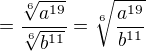 $=\frac{\sqrt[6]{a^{19}}}{\sqrt[6]{ b^{11}}}=\sqrt[6]{\frac{a^{19}}{ b^{11}}}$