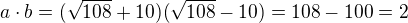 $a\cdot b=(\sqrt{108}+10)(\sqrt{108}-10)=108-100=2$