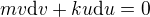 $m v \mathrm{d}v+k u \mathrm{d}u=0$