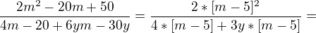 $\frac{2m^{2}-20m+50}{4m-20+6ym-30y}=\frac{2*[m-5]^{2}}{4*[m-5]+3y*[m-5]}=$