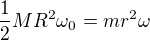 $\frac{1}{2} MR^2 \omega_0 = mr^2\omega$