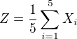 $Z = \frac{1}{5}\sum_{i=1}^{5} X_{i}$