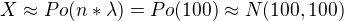 $X\approx Po(n*\lambda )=Po(100)\approx N(100,100)$