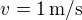 $v=1\,\mbox{m/s}$